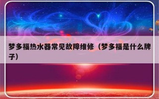 梦多福热水器常见故障维修（梦多福是什么牌子）