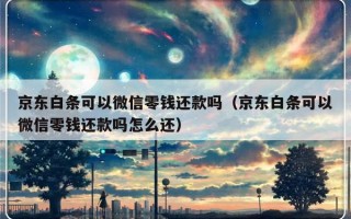 京东白条可以微信零钱还款吗（京东白条可以微信零钱还款吗怎么还）