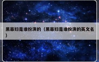 黑寡妇是谁扮演的（黑寡妇是谁扮演的英文名）