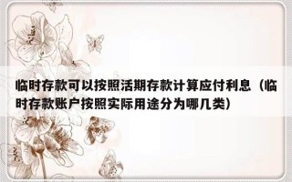 临时存款可以按照活期存款计算应付利息（临时存款账户按照实际用途分为哪几类）