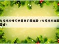卡片相机性价比最高的是哪款（卡片相机哪款最好）