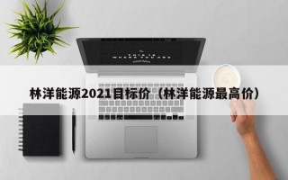 林洋能源2021目标价（林洋能源最高价）