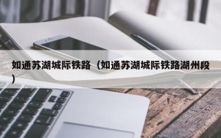 如通苏湖城际铁路（如通苏湖城际铁路湖州段）
