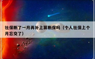 社保断了一月再补上算断保吗（个人社保上个月忘交了）