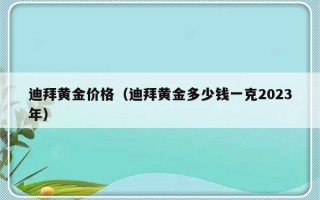 迪拜黄金价格（迪拜黄金多少钱一克2023年）