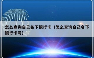 怎么查询自己名下银行卡（怎么查询自己名下银行卡号）