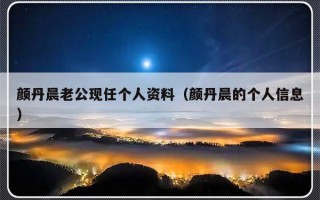 颜丹晨老公现任个人资料（颜丹晨的个人信息）