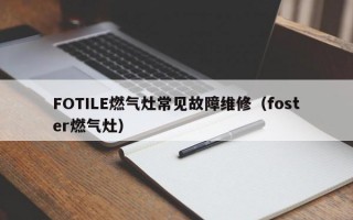 FOTILE燃气灶常见故障维修（foster燃气灶）