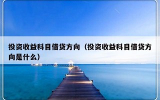 投资收益科目借贷方向（投资收益科目借贷方向是什么）