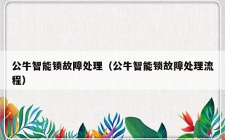 公牛智能锁故障处理（公牛智能锁故障处理流程）