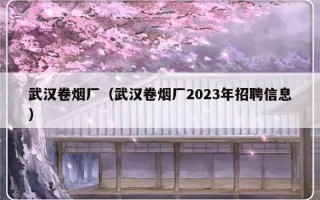 武汉卷烟厂（武汉卷烟厂2023年招聘信息）