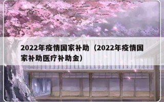 2022年疫情国家补助（2022年疫情国家补助医疗补助金）