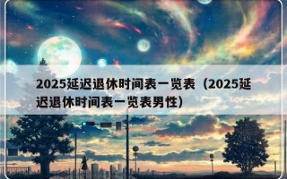 2025延迟退休时间表一览表（2025延迟退休时间表一览表男性）