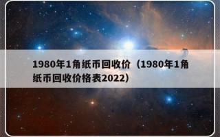 1980年1角纸币回收价（1980年1角纸币回收价格表2022）