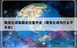 康龙化成是国企还是外企（康龙化成为什么干不长）