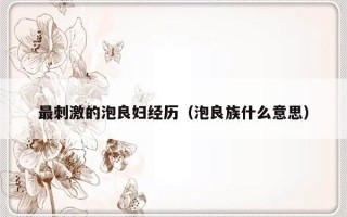 最刺激的泡良妇经历（泡良族什么意思）