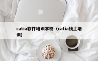 catia软件培训学校（catia线上培训）