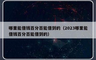 哪里能借钱百分百能借到的（2023哪里能借钱百分百能借到的）