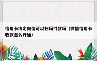 信用卡绑定微信可以扫码付款吗（微信信用卡收款怎么开通）