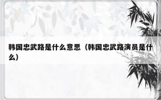 韩国忠武路是什么意思（韩国忠武路演员是什么）