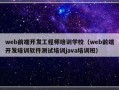 web前端开发工程师培训学校（web前端开发培训软件测试培训java培训班）