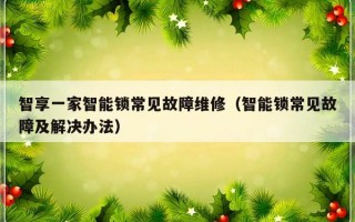 智享一家智能锁常见故障维修（智能锁常见故障及解决办法）