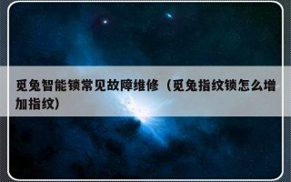 觅兔智能锁常见故障维修（觅兔指纹锁怎么增加指纹）