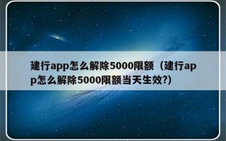 建行app怎么解除5000限额（建行app怎么解除5000限额当天生效?）