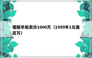 错版币拍卖价1000万（1999年1元值百万）