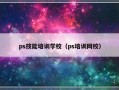 ps技能培训学校（ps培训网校）