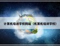 计算机培训学校网站（机算机培训学校）