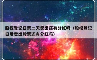 股权登记日第二天卖出还有分红吗（股权登记日后卖出股票还有分红吗）