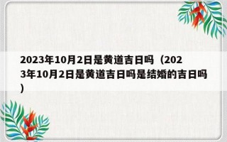 2023年10月2日是黄道吉日吗（2023年10月2日是黄道吉日吗是结婚的吉日吗）