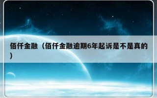 佰仟金融（佰仟金融逾期6年起诉是不是真的）