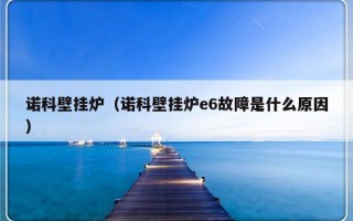 诺科壁挂炉（诺科壁挂炉e6故障是什么原因）