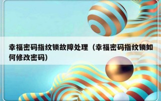 幸福密码指纹锁故障处理（幸福密码指纹锁如何修改密码）