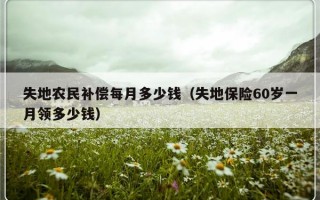 失地农民补偿每月多少钱（失地保险60岁一月领多少钱）