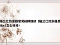 格兰仕热水器常见故障维修（格兰仕热水器显示e3怎么维修）