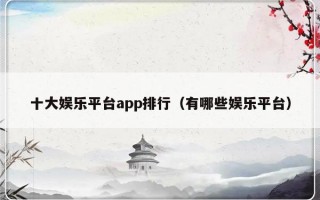 十大娱乐平台app排行（有哪些娱乐平台）