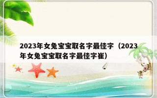 2023年女兔宝宝取名字最佳字（2023年女兔宝宝取名字最佳字崔）