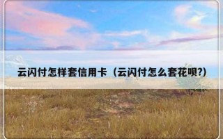 云闪付怎样套信用卡（云闪付怎么套花呗?）