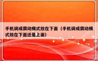 手机调成震动模式放在下面（手机调成震动模式放在下面还是上面）