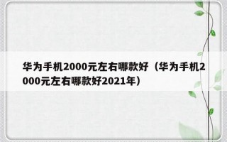 华为手机2000元左右哪款好（华为手机2000元左右哪款好2021年）