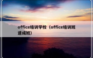 office培训学校（office培训班速成班）