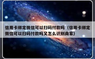 信用卡绑定微信可以扫码付款吗（信用卡绑定微信可以扫码付款吗又怎么识别商家）