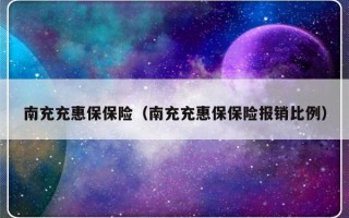 南充充惠保保险（南充充惠保保险报销比例）