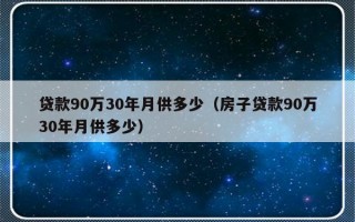 贷款90万30年月供多少（房子贷款90万30年月供多少）