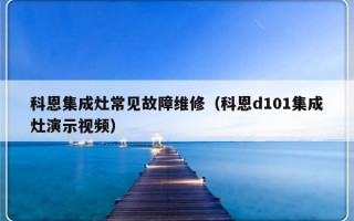 科恩集成灶常见故障维修（科恩d101集成灶演示视频）