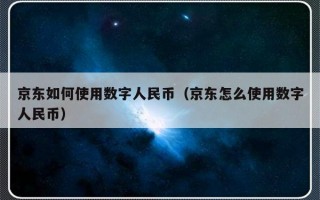 京东如何使用数字人民币（京东怎么使用数字人民币）