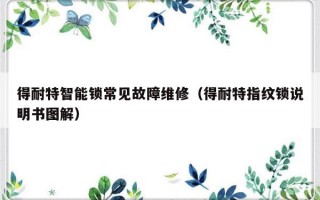 得耐特智能锁常见故障维修（得耐特指纹锁说明书图解）